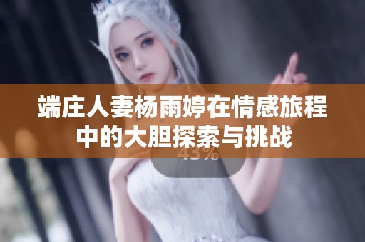 端莊人妻楊雨婷在情感旅程中的大膽探索與挑戰(zhàn)