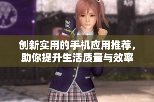 創(chuàng)新實(shí)用的手機(jī)應(yīng)用推薦，助你提升生活質(zhì)量與效率