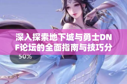 深入探索地下城與勇士DNF論壇的全面指南與技巧分享 深入探索地下城與勇士DNF論壇的全面指南與技巧分享
