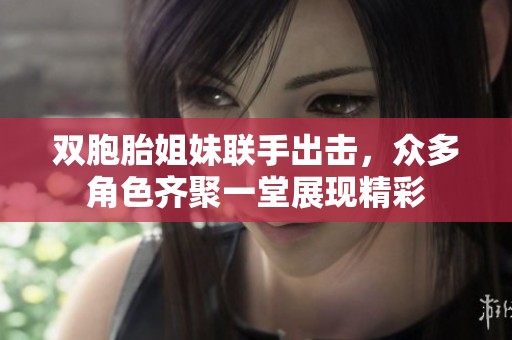 雙胞胎姐妹聯(lián)手出擊，眾多角色齊聚一堂展現(xiàn)精彩