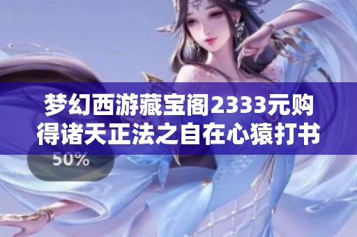 夢(mèng)幻西游藏寶閣2333元購得諸天正法之自在心猿打書全攻略