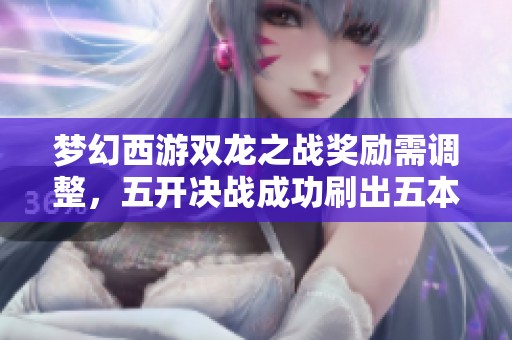 夢幻西游雙龍之戰(zhàn)獎勵需調(diào)整，五開決戰(zhàn)成功刷出五本150