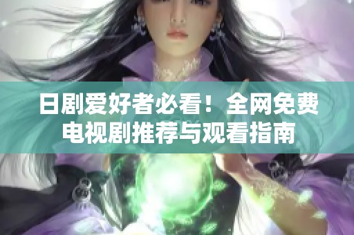 日劇愛好者必看！全網(wǎng)免費電視劇推薦與觀看指南