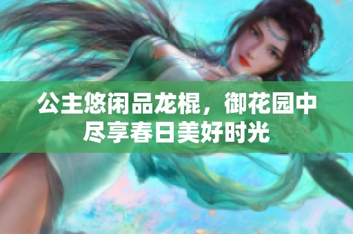公主悠閑品龍棍，御花園中盡享春日美好時光