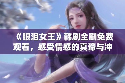 《眼淚女王》韓劇全劇免費觀看，感受情感的真諦與沖擊