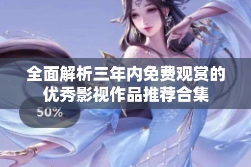 全面解析三年內(nèi)免費(fèi)觀賞的優(yōu)秀影視作品推薦合集