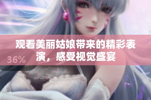 觀看美麗姑娘帶來的精彩表演，感受視覺盛宴