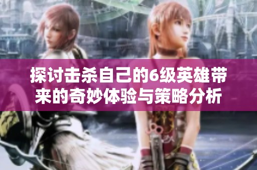 探討擊殺自己的6級英雄帶來的奇妙體驗(yàn)與策略分析