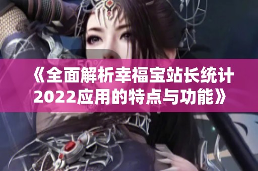 《全面解析幸福寶站長統(tǒng)計2022應(yīng)用的特點與功能》