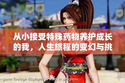 從小接受特殊藥物養(yǎng)護(hù)成長(zhǎng)的我，人生旅程的變幻與挑戰(zhàn)