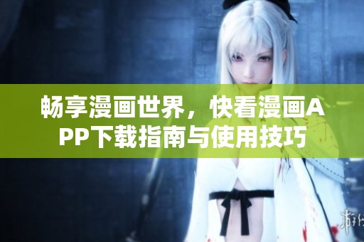 暢享漫畫世界，快看漫畫APP下載指南與使用技巧