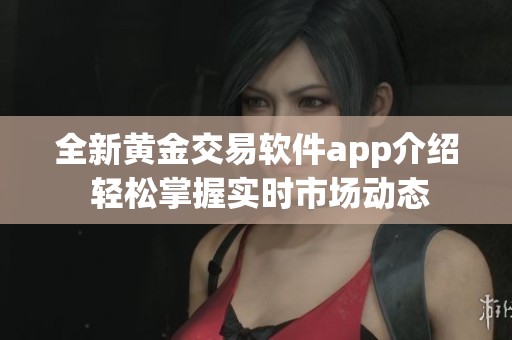 全新黃金交易軟件app介紹 輕松掌握實(shí)時市場動態(tài)