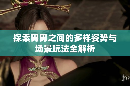 探索男男之間的多樣姿勢與場景玩法全解析