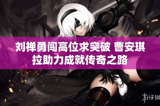 劉禪勇闖高位求突破 曹安琪拉助力成就傳奇之路