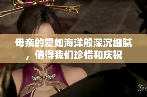 母親的愛(ài)如海洋般深沉細(xì)膩，值得我們珍惜和慶祝