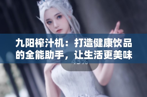 九陽(yáng)榨汁機(jī)：打造健康飲品的全能助手，讓生活更美味
