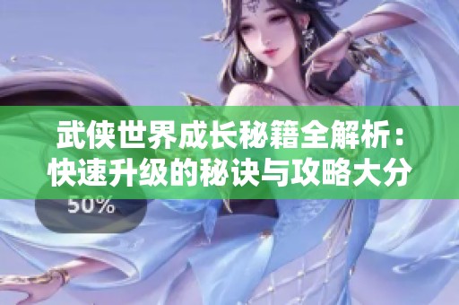 武俠世界成長秘籍全解析：快速升級的秘訣與攻略大分享