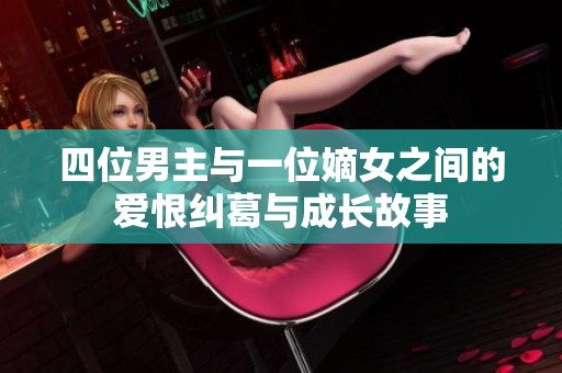四位男主與一位嫡女之間的愛(ài)恨糾葛與成長(zhǎng)故事