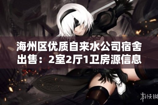 海州區(qū)優(yōu)質(zhì)自來水公司宿舍出售：2室2廳1衛(wèi)房源信息共享