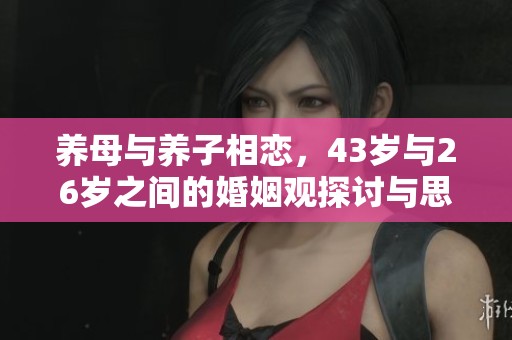 養(yǎng)母與養(yǎng)子相戀，43歲與26歲之間的婚姻觀探討與思考