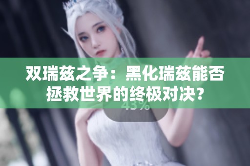雙瑞茲之爭(zhēng)：黑化瑞茲能否拯救世界的終極對(duì)決？