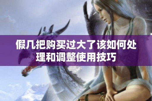 假幾把購買過大了該如何處理和調(diào)整使用技巧