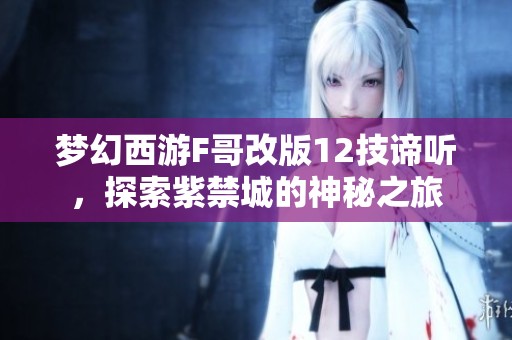 夢幻西游F哥改版12技諦聽，探索紫禁城的神秘之旅