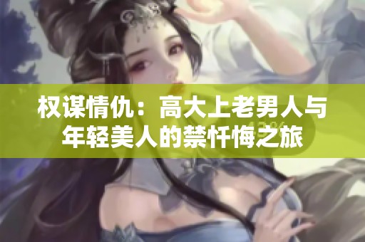 權(quán)謀情仇：高大上老男人與年輕美人的禁懺悔之旅