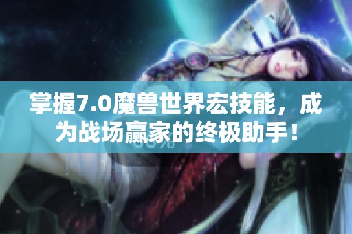 掌握7.0魔獸世界宏技能，成為戰(zhàn)場贏家的終極助手！