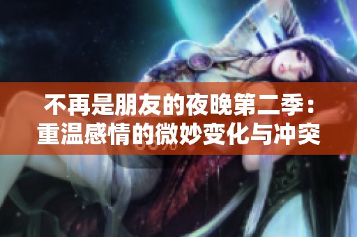 不再是朋友的夜晚第二季：重溫感情的微妙變化與沖突