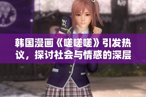 韓國(guó)漫畫(huà)《嗟嗟嗟》引發(fā)熱議，探討社會(huì)與情感的深層次問(wèn)題