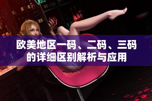 歐美地區(qū)一碼、二碼、三碼的詳細(xì)區(qū)別解析與應(yīng)用
