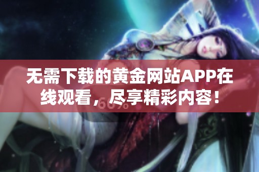 無需下載的黃金網(wǎng)站APP在線觀看，盡享精彩內(nèi)容！