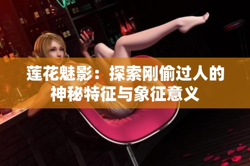 蓮花魅影：探索剛偷過人的神秘特征與象征意義