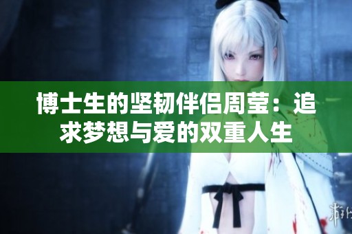 博士生的堅韌伴侶周瑩：追求夢想與愛的雙重人生