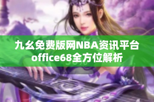 九幺免費(fèi)版網(wǎng)NBA資訊平臺(tái)office68全方位解析