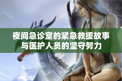 夜間急診室的緊急救援故事與醫(yī)護人員的堅守努力