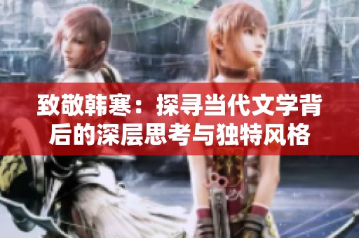 致敬韓寒：探尋當代文學背后的深層思考與獨特風格