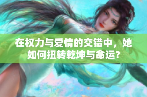 在權(quán)力與愛情的交錯(cuò)中，她如何扭轉(zhuǎn)乾坤與命運(yùn)？