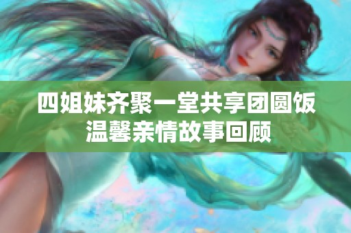 四姐妹齊聚一堂共享團圓飯 溫馨親情故事回顧