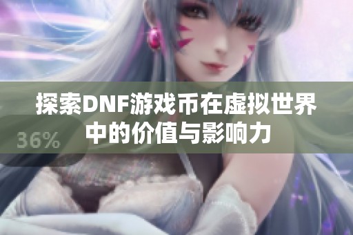 探索DNF游戲幣在虛擬世界中的價(jià)值與影響力