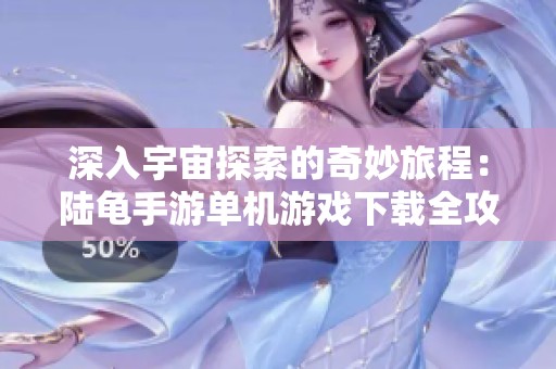 深入宇宙探索的奇妙旅程：陸龜手游單機(jī)游戲下載全攻略