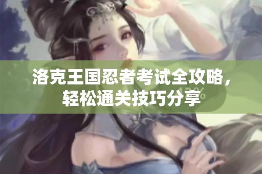 洛克王國(guó)忍者考試全攻略，輕松通關(guān)技巧分享