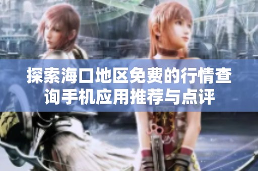 探索海口地區(qū)免費(fèi)的行情查詢手機(jī)應(yīng)用推薦與點(diǎn)評(píng)