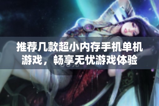 推薦幾款超小內(nèi)存手機(jī)單機(jī)游戲，暢享無(wú)憂游戲體驗(yàn)