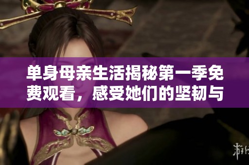 單身母親生活揭秘第一季免費(fèi)觀看，感受她們的堅(jiān)韌與溫暖