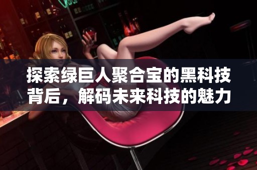 探索綠巨人聚合寶的黑科技背后，解碼未來科技的魅力