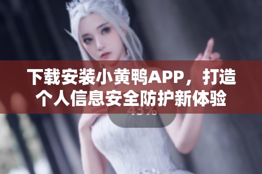 下載安裝小黃鴨APP，打造個(gè)人信息安全防護(hù)新體驗(yàn)
