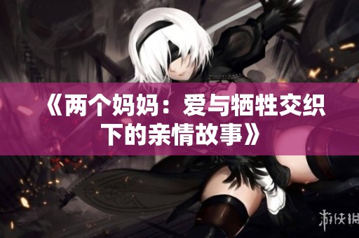 《兩個(gè)媽媽：愛與犧牲交織下的親情故事》