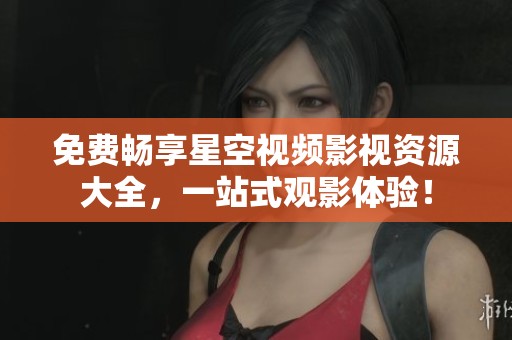 免費暢享星空視頻影視資源大全，一站式觀影體驗！